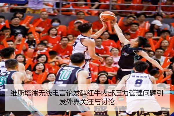 维斯塔潘无线电言论发酵红牛内部压力管理问题引发外界关注与讨论
