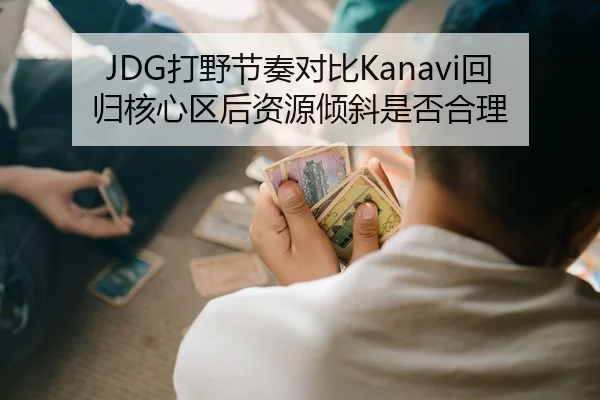 JDG打野节奏对比Kanavi回归核心区后资源倾斜是否合理